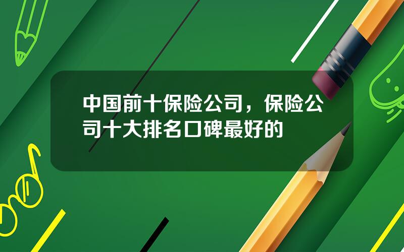 中国前十保险公司，保险公司十大排名口碑最好的