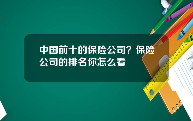 中国前十的保险公司？保险公司的排名你怎么看