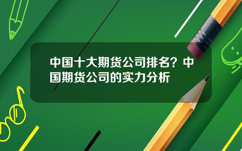 中国十大期货公司排名？中国期货公司的实力分析