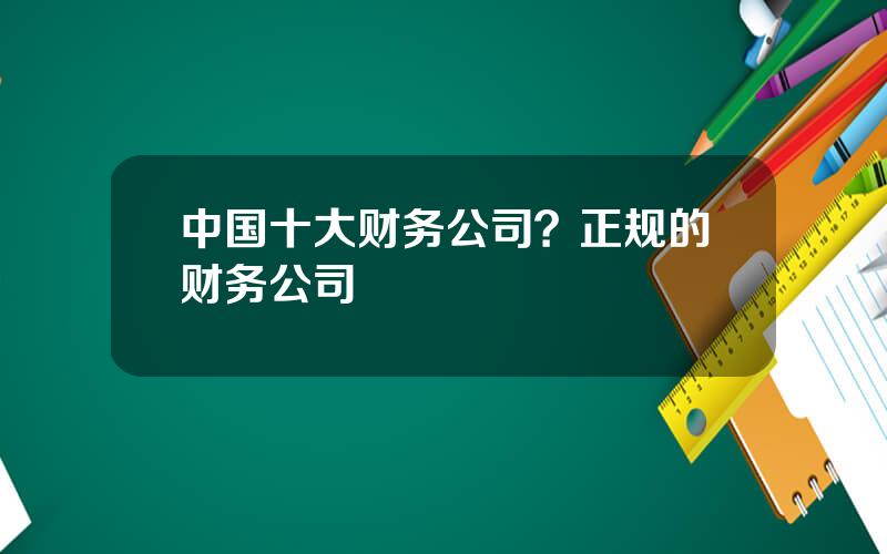 中国十大财务公司？正规的财务公司