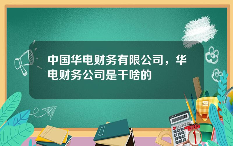 中国华电财务有限公司，华电财务公司是干啥的