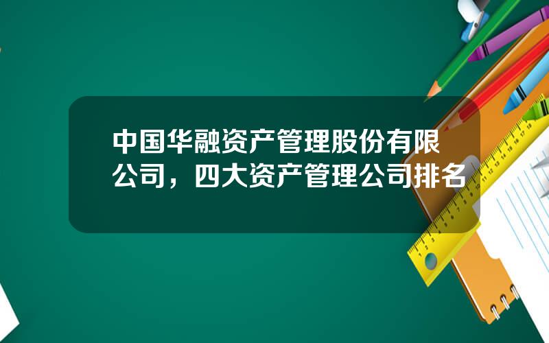 中国华融资产管理股份有限公司，四大资产管理公司排名