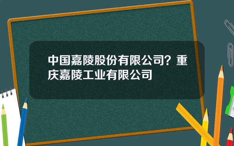 中国嘉陵股份有限公司？重庆嘉陵工业有限公司