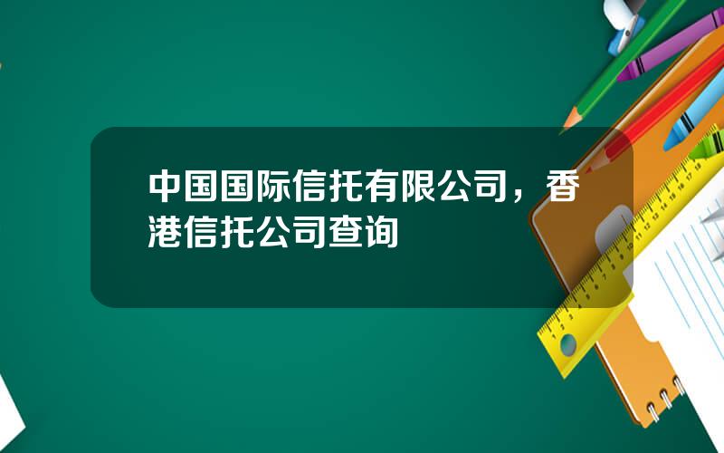 中国国际信托有限公司，香港信托公司查询