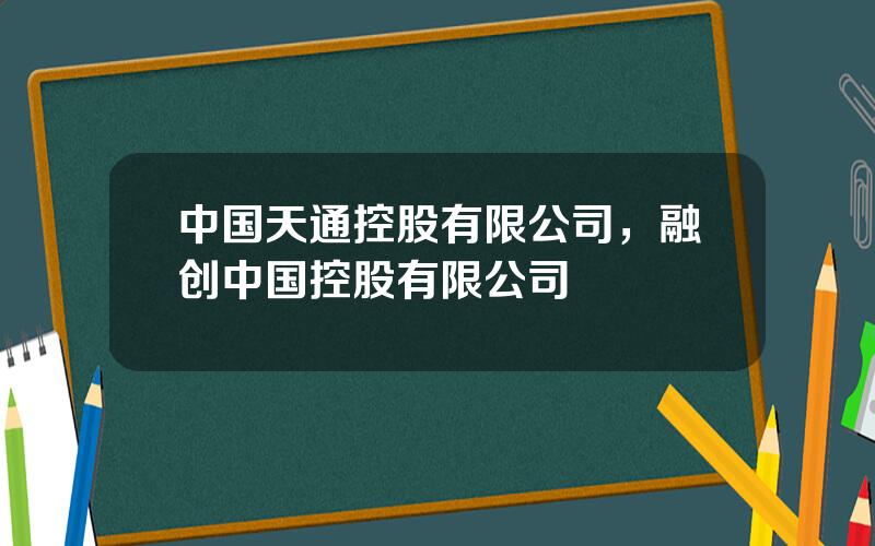 中国天通控股有限公司，融创中国控股有限公司