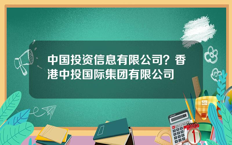 中国投资信息有限公司？香港中投国际集团有限公司