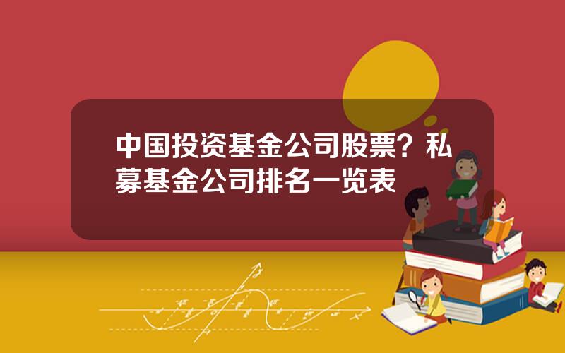 中国投资基金公司股票？私募基金公司排名一览表