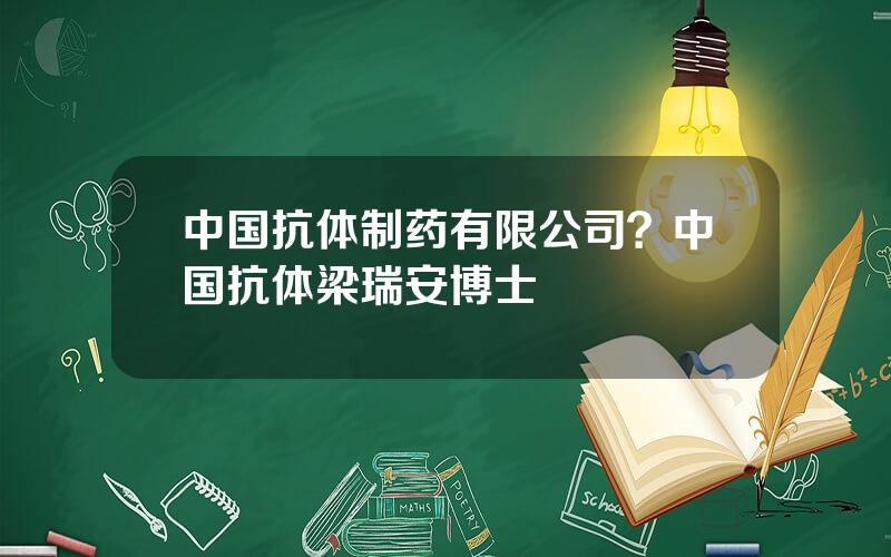 中国抗体制药有限公司？中国抗体梁瑞安博士