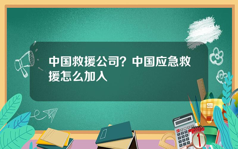 中国救援公司？中国应急救援怎么加入