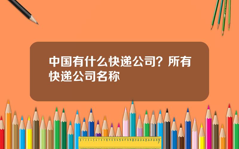 中国有什么快递公司？所有快递公司名称