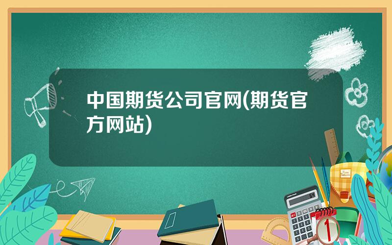 中国期货公司官网(期货官方网站)