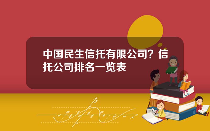 中国民生信托有限公司？信托公司排名一览表