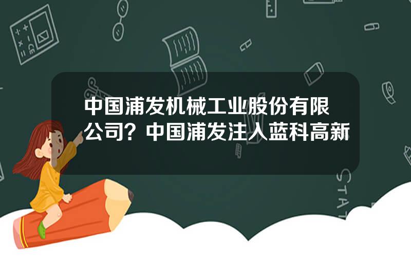 中国浦发机械工业股份有限公司？中国浦发注入蓝科高新