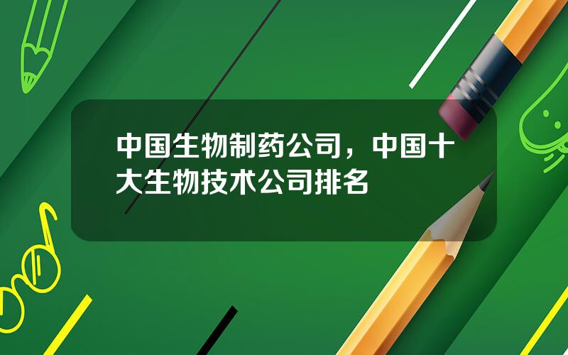 中国生物制药公司，中国十大生物技术公司排名