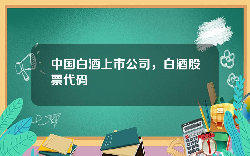 中国白酒上市公司，白酒股票代码