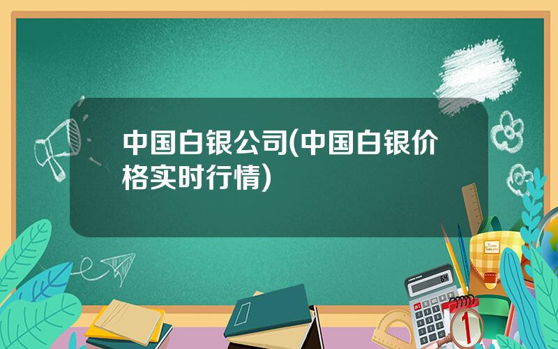 中国白银公司(中国白银价格实时行情)