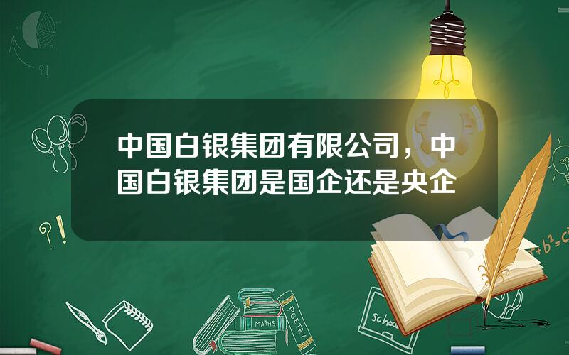 中国白银集团有限公司，中国白银集团是国企还是央企