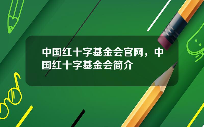 中国红十字基金会官网，中国红十字基金会简介