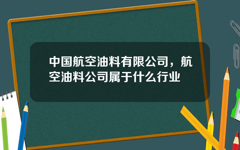 中国航空油料有限公司，航空油料公司属于什么行业