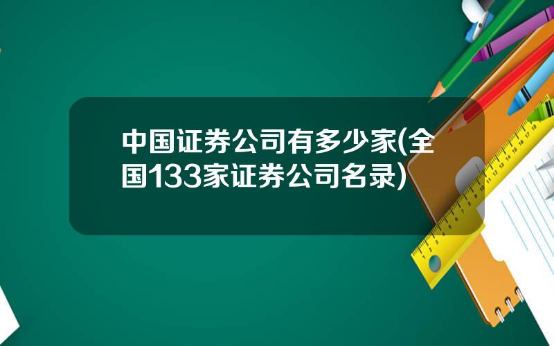 中国证券公司有多少家(全国133家证券公司名录)