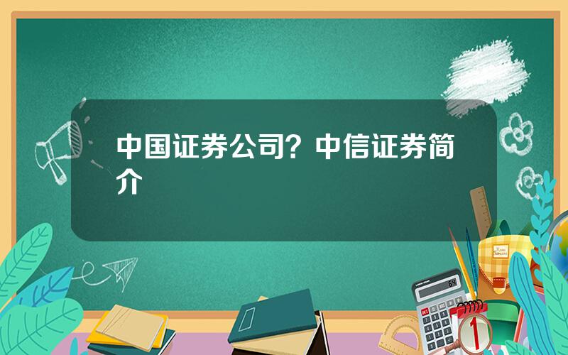 中国证券公司？中信证券简介