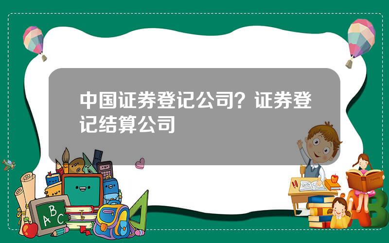 中国证券登记公司？证券登记结算公司