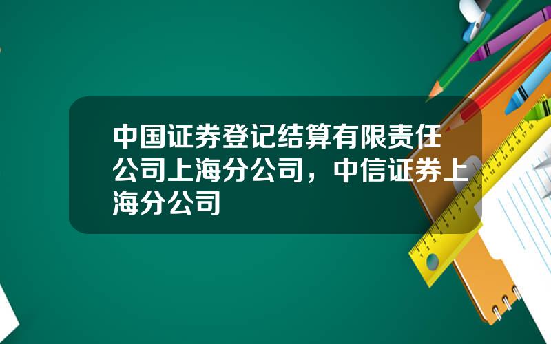 中国证券登记结算有限责任公司上海分公司，中信证券上海分公司