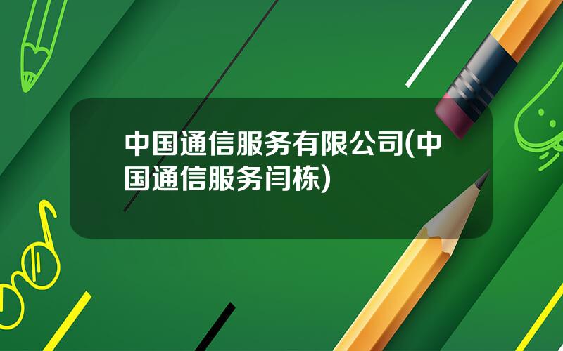 中国通信服务有限公司(中国通信服务闫栋)