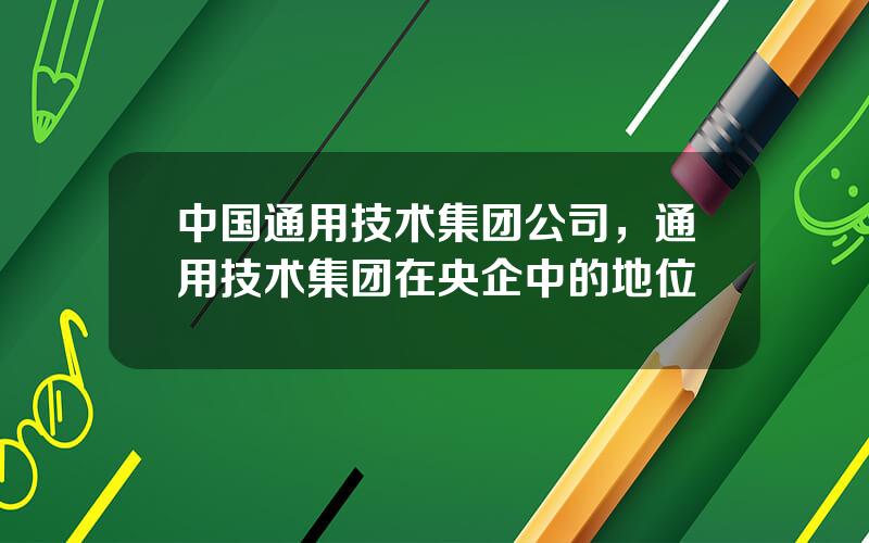 中国通用技术集团公司，通用技术集团在央企中的地位