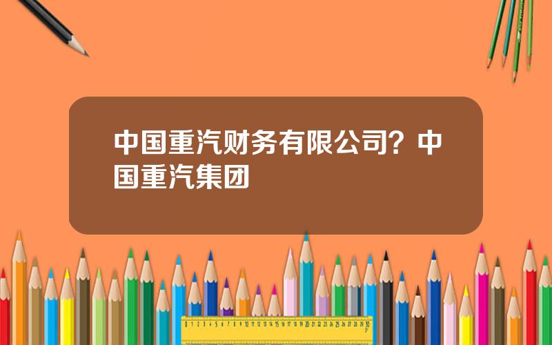 中国重汽财务有限公司？中国重汽集团