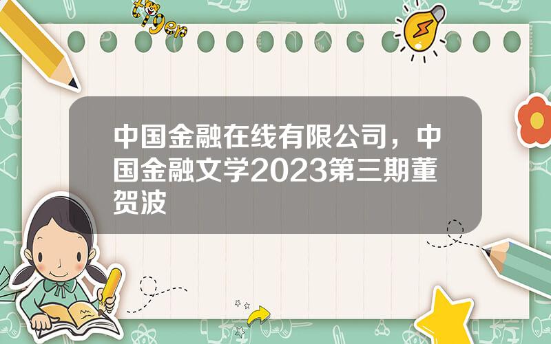 中国金融在线有限公司，中国金融文学2023第三期董贺波