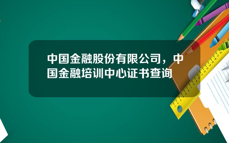 中国金融股份有限公司，中国金融培训中心证书查询