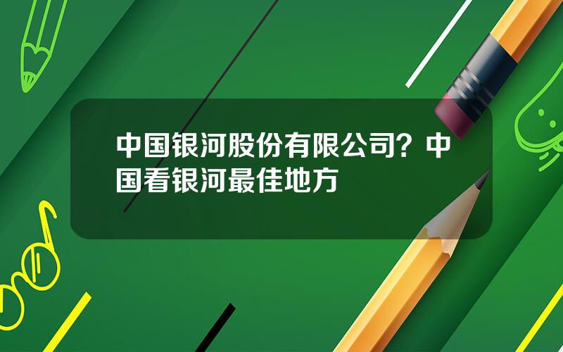 中国银河股份有限公司？中国看银河最佳地方