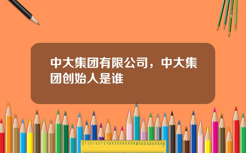 中大集团有限公司，中大集团创始人是谁