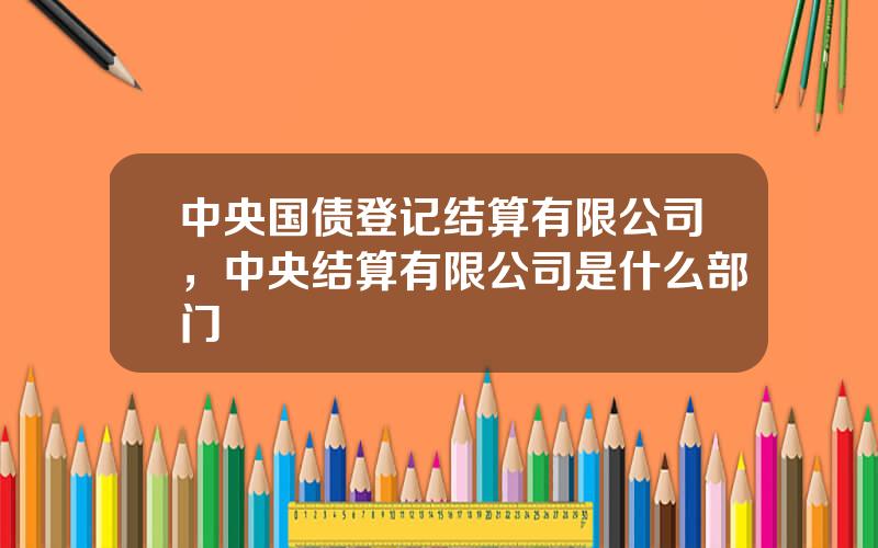 中央国债登记结算有限公司，中央结算有限公司是什么部门