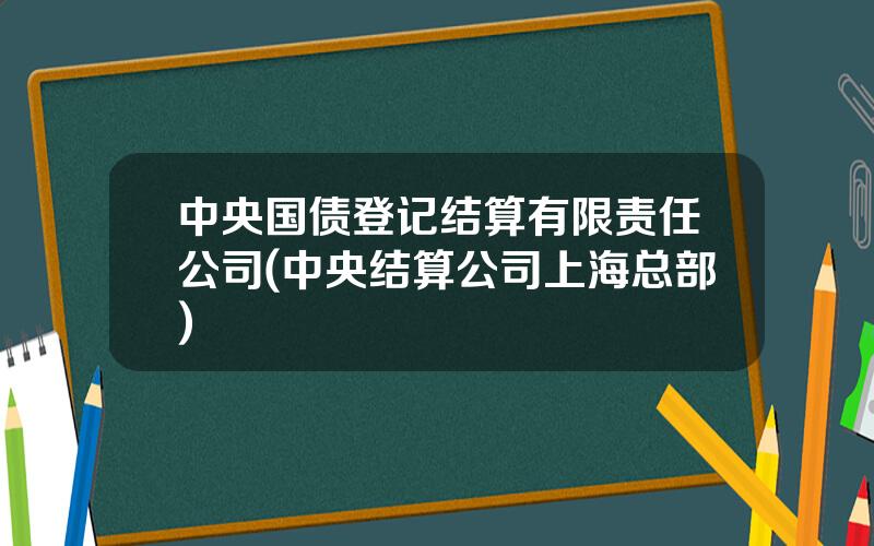 中央国债登记结算有限责任公司(中央结算公司上海总部)