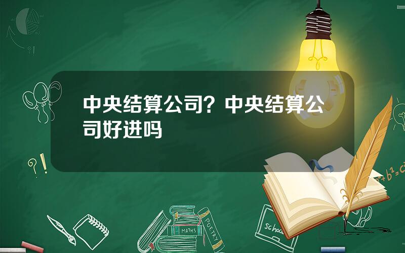 中央结算公司？中央结算公司好进吗