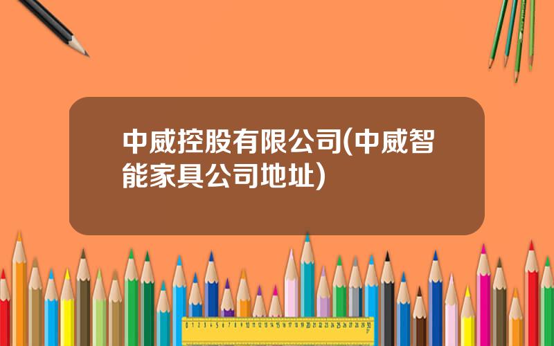 中威控股有限公司(中威智能家具公司地址)