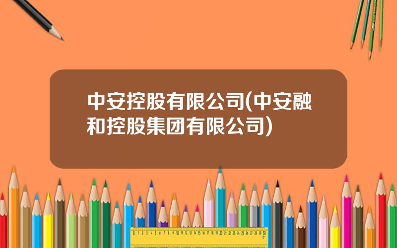 中安控股有限公司(中安融和控股集团有限公司)