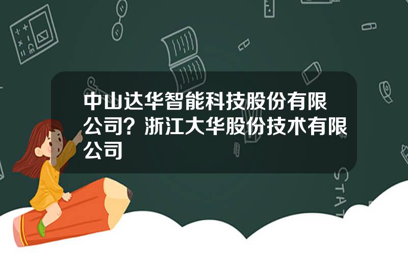 中山达华智能科技股份有限公司？浙江大华股份技术有限公司