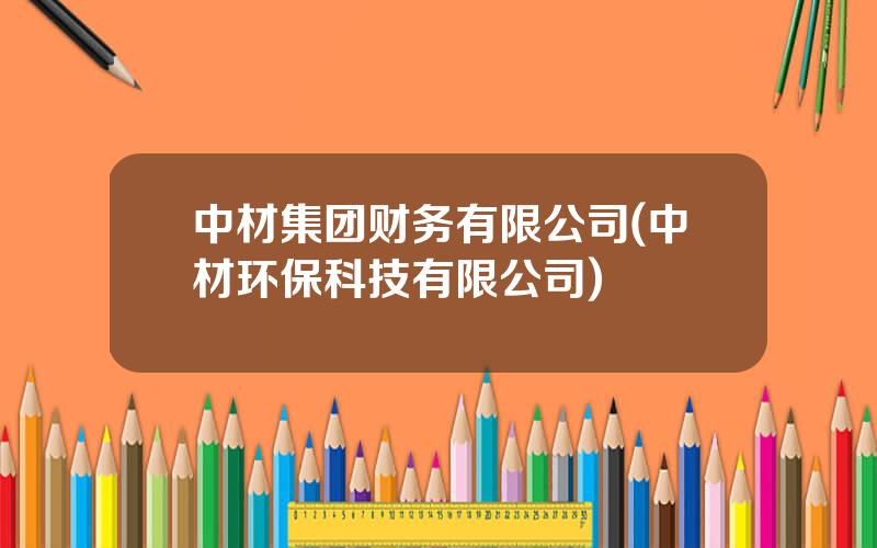 中材集团财务有限公司(中材环保科技有限公司)