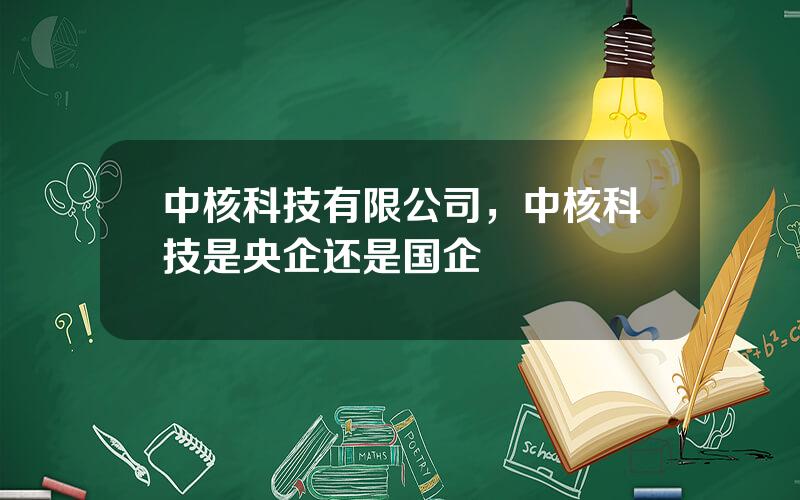 中核科技有限公司，中核科技是央企还是国企