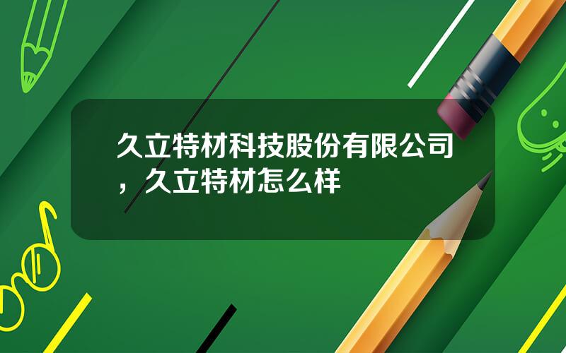 久立特材科技股份有限公司，久立特材怎么样