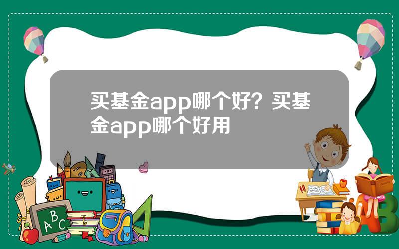 买基金app哪个好？买基金app哪个好用