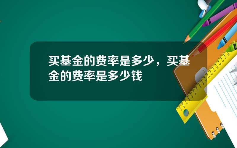 买基金的费率是多少，买基金的费率是多少钱