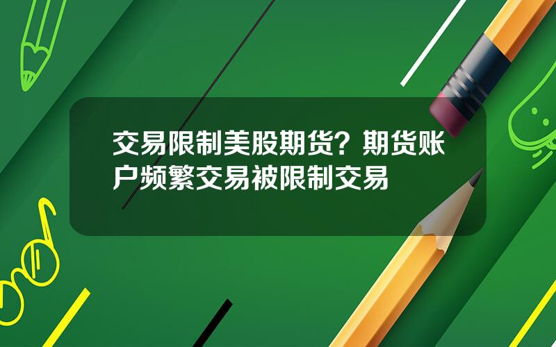 交易限制美股期货？期货账户频繁交易被限制交易