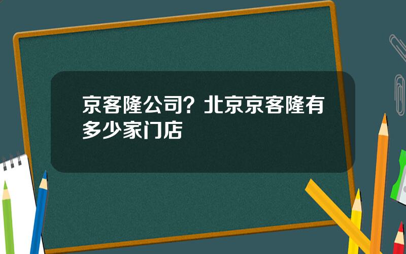 京客隆公司？北京京客隆有多少家门店