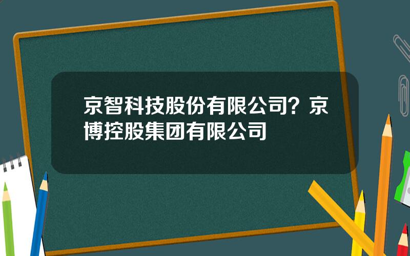 京智科技股份有限公司？京博控股集团有限公司