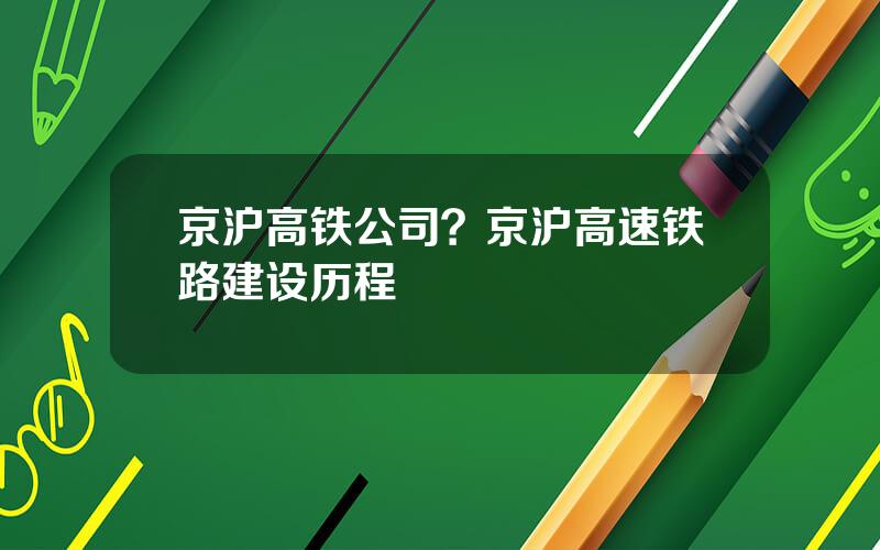 京沪高铁公司？京沪高速铁路建设历程