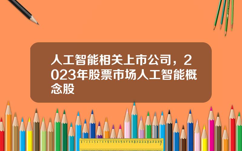 人工智能相关上市公司，2023年股票市场人工智能概念股